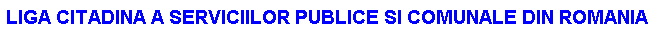 Text Box: LIGA CITADINA A SERVICIILOR PUBLICE SI COMUNALE DIN ROMANIA
